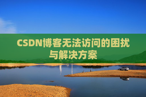 CSDN博客无法访问的困扰与解决方案
